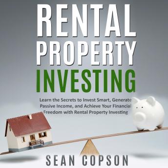 Rental Property Investing: Learn the Secrets to Invest Smart, Generate Passive Income, and Achieve Your Financial Freedom with Rental Property Investing - Audiobook