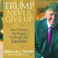 Trump Never Give Up: How I Turned My Biggest Challenges into SUCCESS - Audiobook