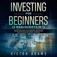 Investing for Beginners (2 Manuscripts in 1): The Practical Guide to Retiring Early and Building Passive Income with Stock Market Investing, Real Estate and Rental Property Investing - Audiobook