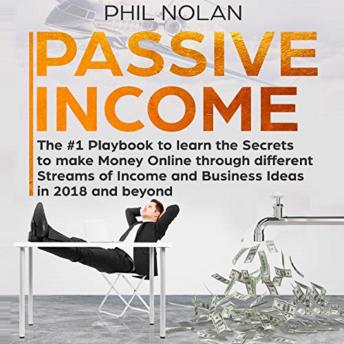 Passive Income: The #1 Playbook to learn the Secrets to make Money Online through different Streams of Income and Business Ideas in 2018 and beyond - Audiobook