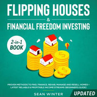 Flipping Houses and Financial Freedom Investing (Updated) 2-in-1 Book Proven Methods to Find, Finance, Rehab, Manage and Resell Homes + Latest Reliable & Profitable Income Streams (Beginner's Guide) - Audiobook - Audiobooks.com