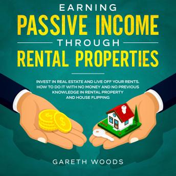 Earning Passive Income Through Rental Properties Invest in Real Estate and Live off Your Rents. How to Do it With No Money and No Previous Knowledge in Rental Property and House Flipping -Audiobook - Audiobooks.com