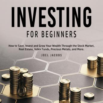 Investing For Beginners: How to Save, Invest and Grow Your Wealth Through the Stock Market, Real Estate, Index Funds, Precious Metals, and More - Audiobook - Audiobooks.com