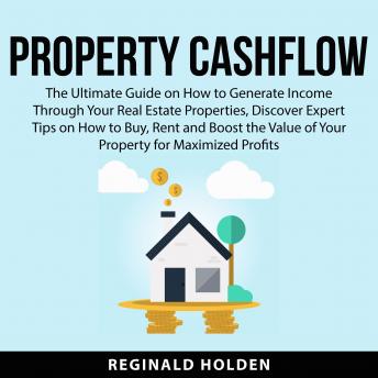 Property Cashflow: The Ultimate Guide on How to Generate Income Through Your Real Estate Properties, Discover Expert Tips on How to Buy, Rent and Boost the Value of Your Property for Maximized Profits - Audiobook - Audiobooks.com