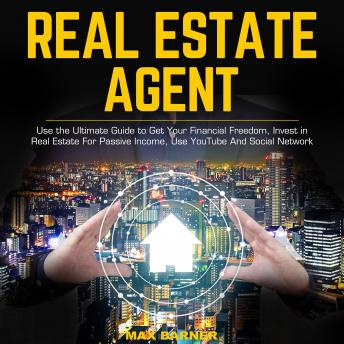 REAL ESTATE AGENT: Use the Ultimate Guide to Get Your Financial Freedom, Invest in Real Estate For Passive Income, Use YouTube And Social Network - Audiobook - Audiobooks.com