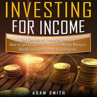 How to Invest for Income: Top Secrets of Financial Freedom. How to get Dividend Profit from Money Markets, Bonds and Real Estate Investments - Audiobook - Audiobooks.com