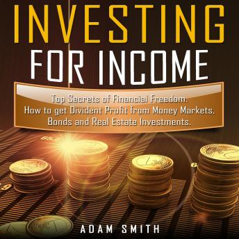 How to Invest for Income: Top Secrets of Financial Freedom. How to get Dividend Profit from Money Markets, Bonds and Real Estate Investments - Audiobook - Audiobooks.com