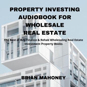 Property Investing Audiobook for Wholesale Real Estate: The Best of Buy Finance & Rehab Wholesaling Real Estate Investment Property Books - Audiobook - Audiobooks.com