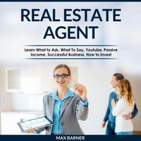 REAL ESTATE AGENT: Learn What to Ask, What to Say, Youtube, Passive Income, Successful Business, How to Invest - Audiobook - Audiobooks.com