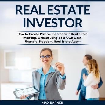 REAL ESTATE INVESTOR: How to Create Passive Income with Real Estate investing, Without Using Your Own Cash, Financial Freedom, Real Estate Agent - Audiobook - Audiobooks.com