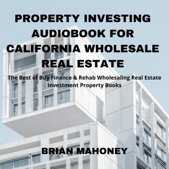 Property Investing Audiobook for California Wholesale Real Estate: The Best of Buy Finance & Rehab Wholesaling Real Estate Investment Property Books - Audiobook - Audiobooks.com