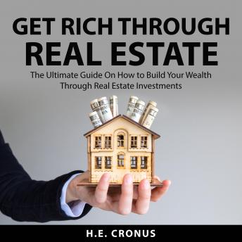 Get Rich Through Real Estate: The Ultimate Guide On How to Build Your Wealth Through Real Estate Investments - Audiobook - Audiobooks.com