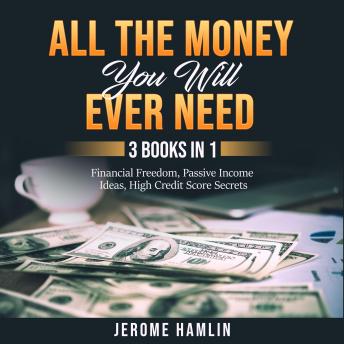 All the Money You Will Ever Need: 3 Books in 1: Financial Freedom, Passive Income Ideas, High Credit Score Secrets - Audiobook - Audiobooks.com