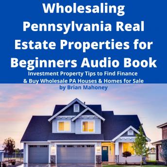 Wholesaling Pennsylvania Real Estate Properties for Beginners Audio Book: Investment Property Tips to Find Finance & Buy Wholesale PA Houses & Homes for Sale - Audiobook - Audiobooks.com