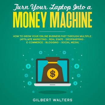 Turn Your Laptop Into a Money Machine: How to Grow Your Online Business Fast Through Multiple - Affiliate Marketing, Real Estate, Dropshipping, E-Commerce, Blogging, Social Media - Audiobook - Audiobooks.com