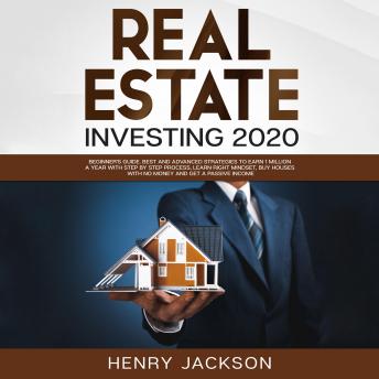 Real Estate Investing 2020: Beginner's Guide. Best and Advanced Strategies to Earn 1 Million a Year with Step by Step process, Learn Right Mindset, Buy Houses with no Money and Get a Passive Income - Audiobook