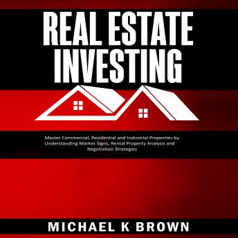 Real Estate Investing: Master Commercial, Residential and Industrial Properties by Understanding Market Signs, Rental Property Analysis and Negotiation Strategies - Audiobook