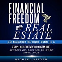 Financial Freedom with Real Estate: Start Making Money Today Because Everyone Else Is: 3 Simple Ways That Even Your Kids Can Do It: Secrets Guaranteed to Work Right Away - Audible Audiobook