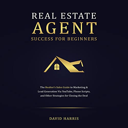 Real Estate Agent Success for Beginners: The Realtor's Sales Guide to Marketing & Lead Generation via YouTube, Phone Scripts, and Other Strategies for Closing the Deal - Audible Audiobook