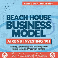 Beach House Business Model Airbnb Investing 101: Finding, Optimizing, and Profiting from Short-Term and Vacation Rentals: Retire Early and Wealthy [FAT FIRE], Book 1 - Audible Audiobook