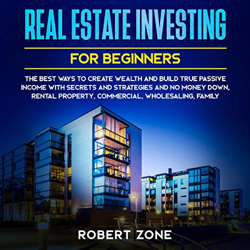 Real Estate Investing for Beginners: The Best Ways to Create Wealth and Build True Passive Income with Secrets and Strategies and No Money Down, Rental Property, Commercial, Wholesaling, Family - Audible Audiobook