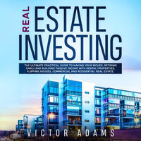 Real Estate Investing: The Ultimate Practical Guide To Making your Riches, Retiring Early and Building Passive Income with Rental Properties, Flipping Houses, Commercial and Residential Real Estate - Audiobook