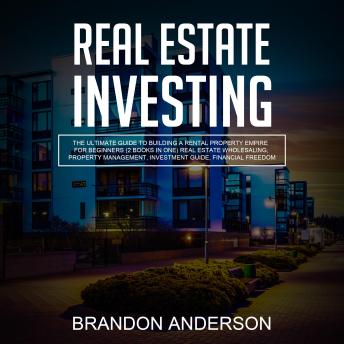 Real Estate Investing: The Ultimate Guide to Building a Rental Property Empire for Beginners (2 Books in One) Real Estate Wholesaling, Property Management, Investment Guide, Financial Freedom - Audiobook - Audiobooks.com