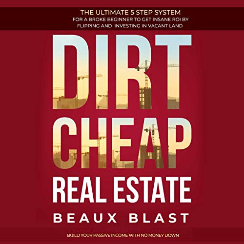 Dirt Cheap Real Estate: The Ultimate 5 Step System for a Broke Beginner to Get Insane ROI by Flipping and Investing in Vacant Land. Build Your Passive Income with No Money Down - Audible Audiobook