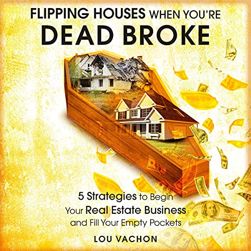 Flipping Houses When You're Dead Broke: 5 Strategies to Begin Your Real Estate Business and Fill Your Empty Pockets - Audible Audiobook