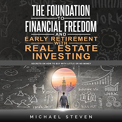 The Foundation to Financial Freedom and Early Retirement with Real Estate Investing: Secrets on How to Buy with Little or No Money - Audible Audiobook