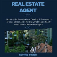 Real Estate Agent: Not Only Professionalism. Develop 7 Key Aspects of Your Career and Find Out What People Really Need From a Real Estate Agent - Audiobook