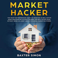 Market Hacker: The Smart Entrepreneurs Guide to Investing in Real Estate Wholesaling without Passing the Real Estate Exam, without Being an Agent and with Minimal Marketing Power - Audible Audiobook