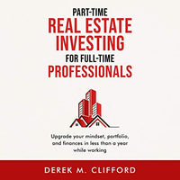 Part-Time Real Estate Investing for Full-Time Professionals: Upgrade Your Mindset, Portfolio and Finances in Less Than a Year While Working - Audible Audiobook