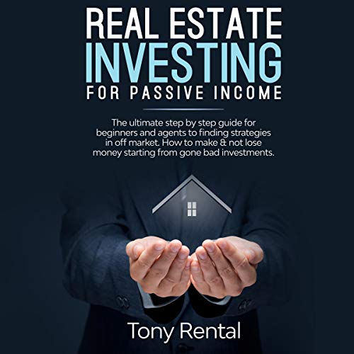 Real Estate Investing for Passive Income: The Ultimate Step by Step Guide for Beginners and Agents to Finding Strategies in Off Market. How to Make & Not Lose Money Starting from Gone Bad Investments. - Audible Audiobook