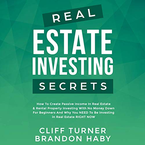 Real Estate Investing Secrets: How to Create Passive Income in Real Estate & Rental Property Investing with No Money Down for Beginners and Why You NEED to Be Investing in Real Estate RIGHT NOW - Audible Audiobook