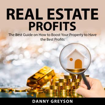 Real Estate Profits: The Best Guide on How to Boost Your Property to Have the Best Profits - Audiobook - Audiobooks.com