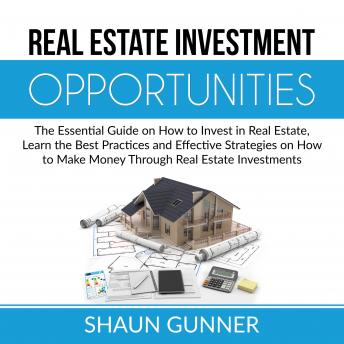 Real Estate Investment Opportunities: The Essential Guide on How to Invest in Real Estate, Learn the Best Practices and Effective Strategies on How to Make Money Through Real Estate Investments - Audiobook - Audiobooks.com