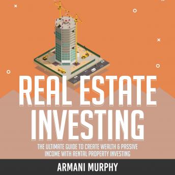 Real Estate Investing: The Ultimate Guide to Create Wealth & Passive Income with Rental Property Investing - Audiobook