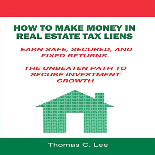 How to Make Money in Real Estate Tax Liens: Earn Safe, Secured, and Fixed Returns: The Unbeaten Path to Secure Investment Growth - Audible Audiobook