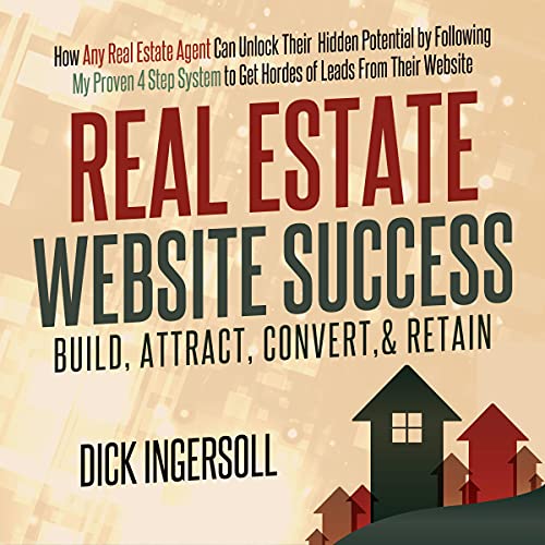 Real Estate Website Success: Build, Attract, Convert, & Retain: How Any Real Estate Agent Can Unlock Their Hidden Potential by Following My Proven 4-Step System to Get Hordes of Website Leads - Audible Audiobook